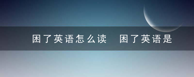 困了英语怎么读 困了英语是什么